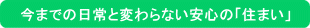 今までの日常と変わらない安心の「住まい」
