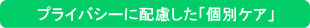 プライバシーに配慮した「個別ケア」